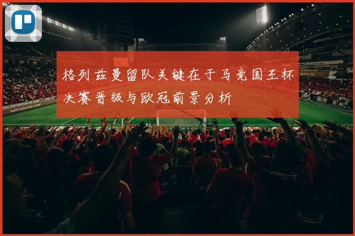 格列兹曼留队关键在于马竞国王杯决赛晋级与欧冠前景分析