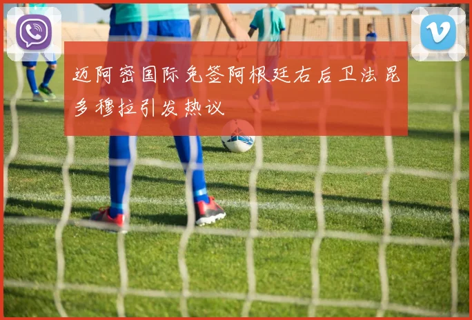 迈阿密国际免签阿根廷右后卫法昆多穆拉引发热议
