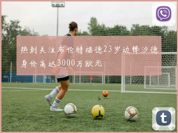 热刺关注布伦特福德23岁边锋沙德身价高达3000万欧元