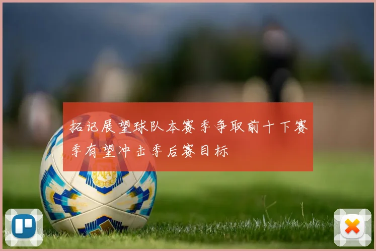 拓记展望球队本赛季争取前十下赛季有望冲击季后赛目标