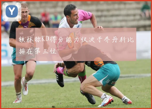 铁林称KD得分能力仅次于乔丹科比排在第三位