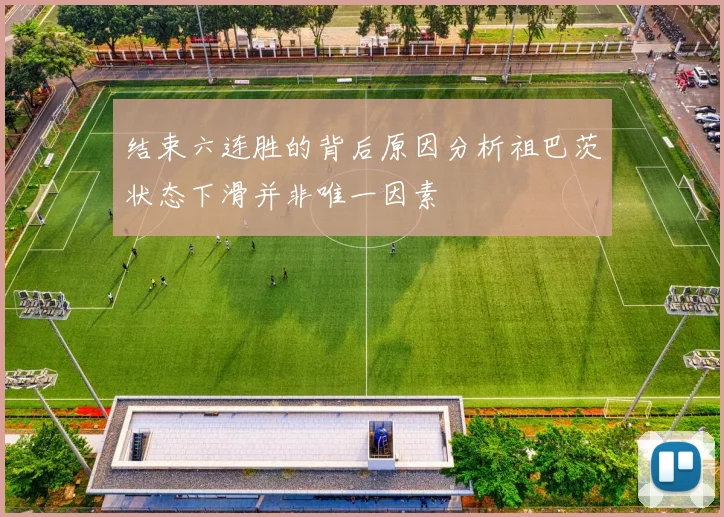 结束六连胜的背后原因分析祖巴茨状态下滑并非唯一因素