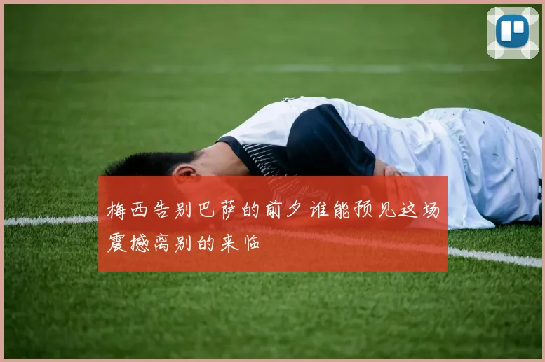 梅西告别巴萨的前夕谁能预见这场震撼离别的来临